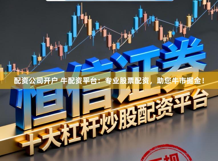 配资公司开户 牛配资平台：专业股票配资，助您牛市掘金！