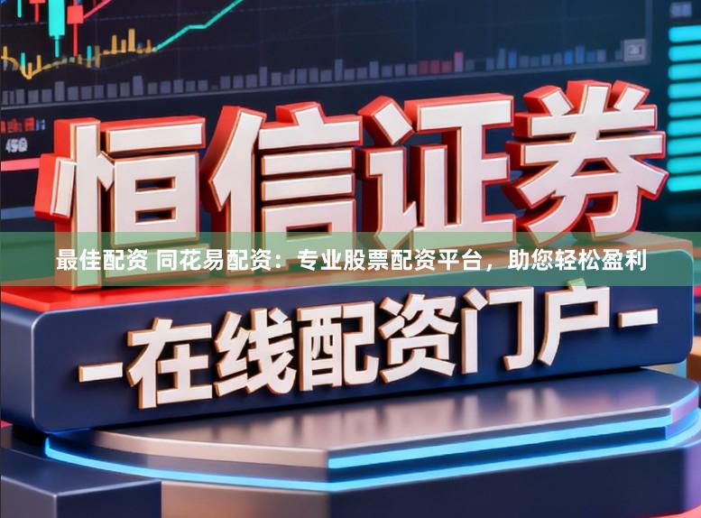 最佳配资 同花易配资:专业股票配资平台,助您轻松盈利