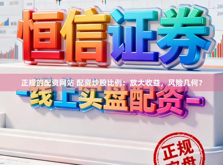 正规的配资网站 配资炒股比例：放大收益，风险几何？