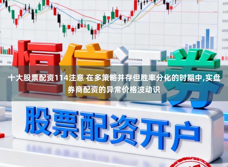 十大股票配资114注意 在多策略并存但胜率分化的时期中,实盘券商配资的异常价格波动识
