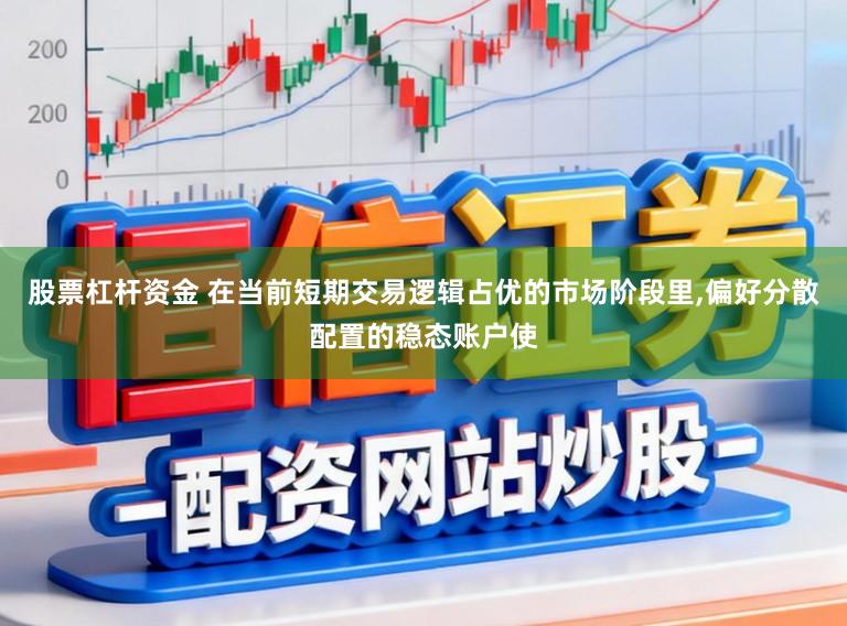 股票杠杆资金 在当前短期交易逻辑占优的市场阶段里,偏好分散配置的稳态账户使