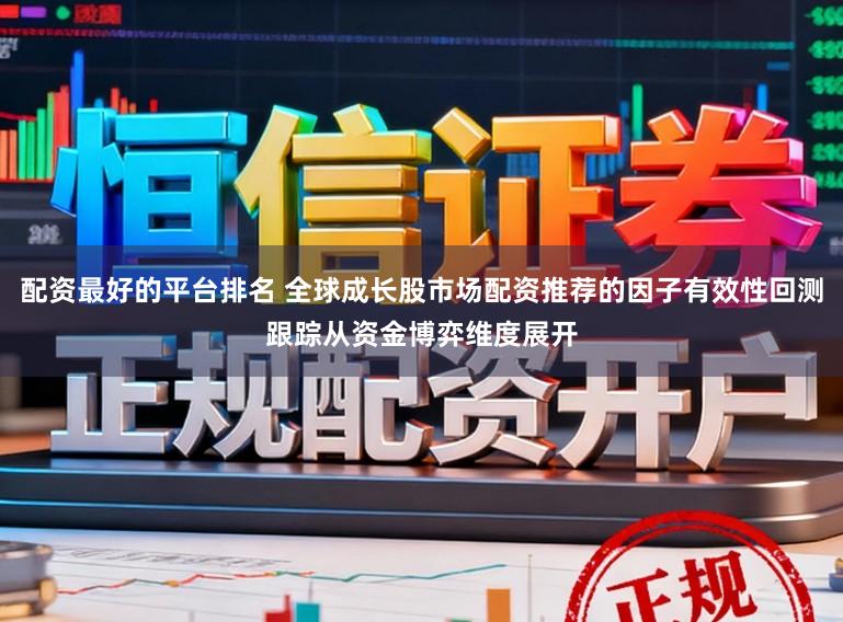 配资最好的平台排名 全球成长股市场配资推荐的因子有效性回测跟踪从资金博弈维度展开