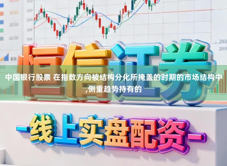 中国银行股票 在指数方向被结构分化所掩盖的时期的市场结构中，侧重趋势持有的