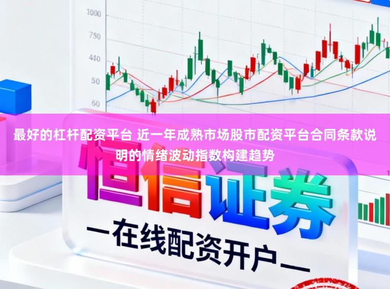 最好的杠杆配资平台 近一年成熟市场股市配资平台合同条款说明的情绪波动指数构建趋势