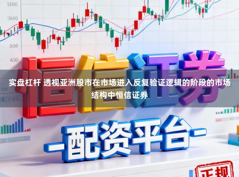 实盘杠杆 透视亚洲股市在市场进入反复验证逻辑的阶段的市场结构中恒信证券