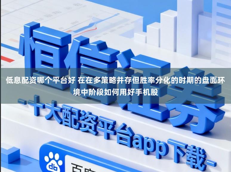 低息配资哪个平台好 在在多策略并存但胜率分化的时期的盘面环境中阶段如何用好手机股