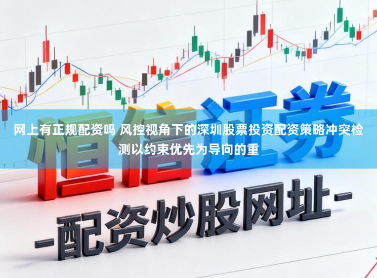 网上有正规配资吗 风控视角下的深圳股票投资配资策略冲突检测以约束优先为导向的重