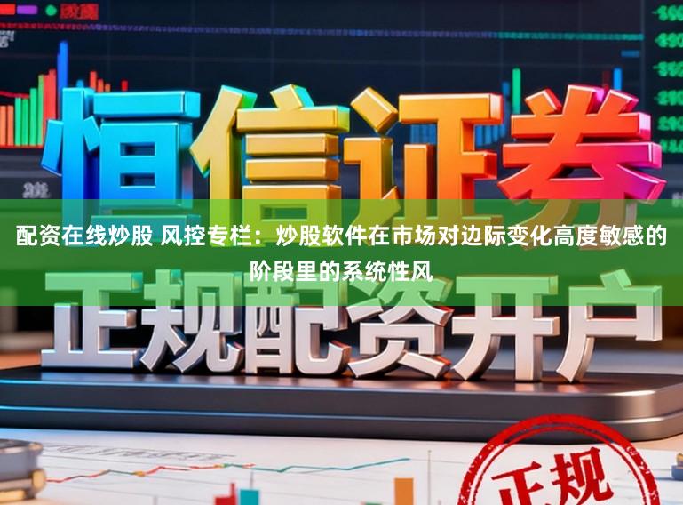 配资在线炒股 风控专栏：炒股软件在市场对边际变化高度敏感的阶段里的系统性风