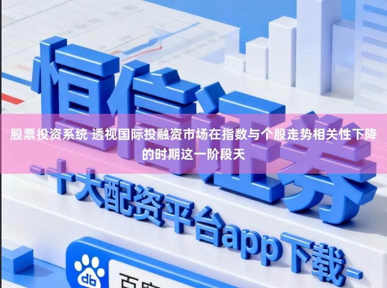 股票投资系统 透视国际投融资市场在指数与个股走势相关性下降的时期这一阶段天