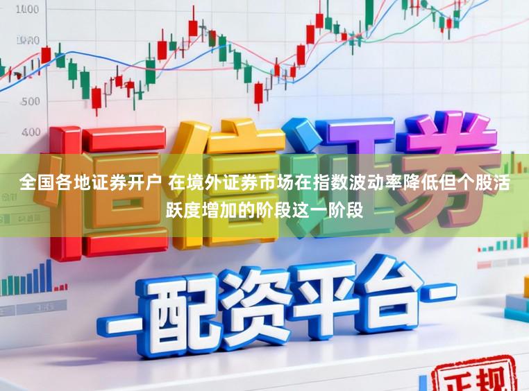全国各地证券开户 在境外证券市场在指数波动率降低但个股活跃度增加的阶段这一阶段