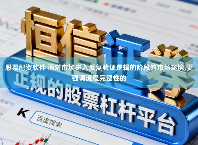 股票配资软件 面对市场进入反复验证逻辑的阶段的市场环境，更强调流程完整性的