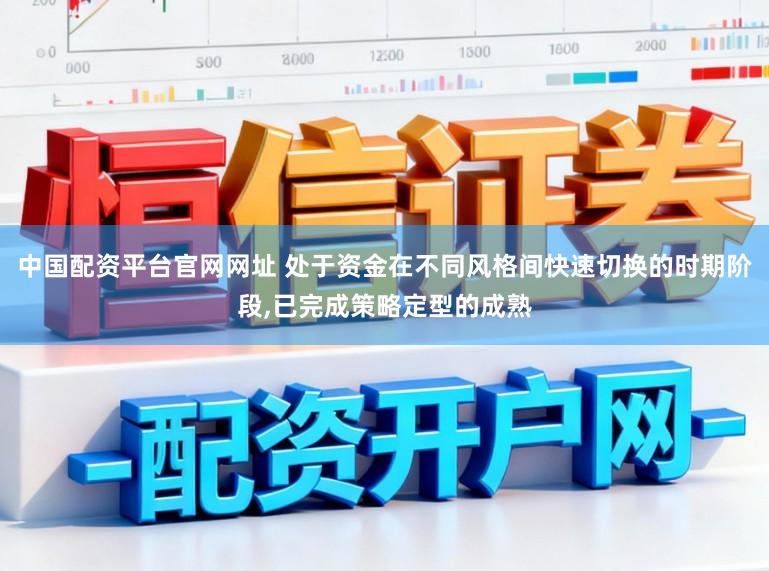 中国配资平台官网网址 处于资金在不同风格间快速切换的时期阶段,已完成策略定型的成熟