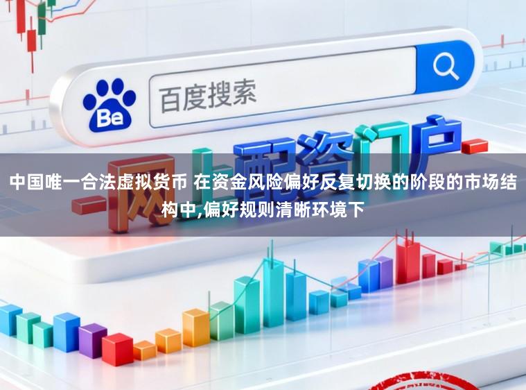 中国唯一合法虚拟货币 在资金风险偏好反复切换的阶段的市场结构中,偏好规则清晰环境下