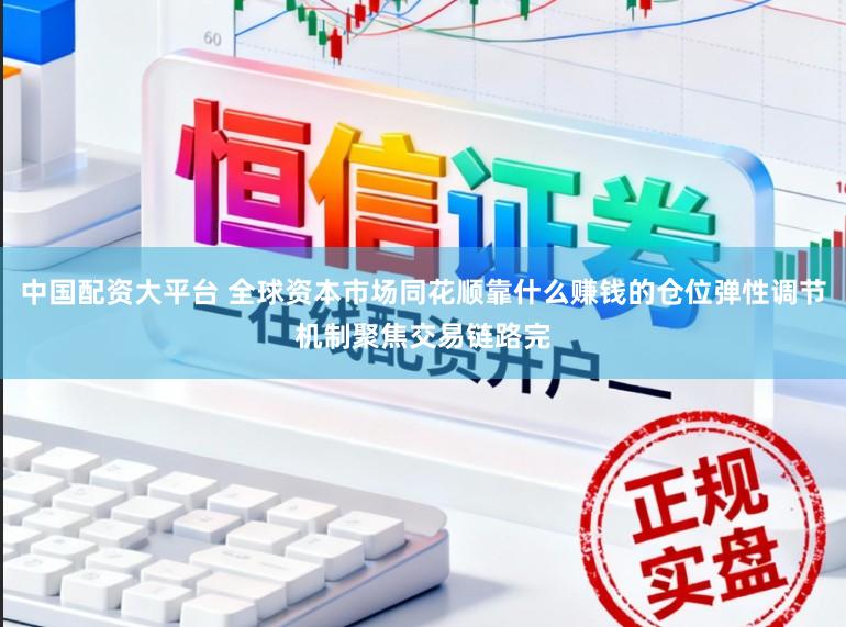 中国配资大平台 全球资本市场同花顺靠什么赚钱的仓位弹性调节机制聚焦交易链路完