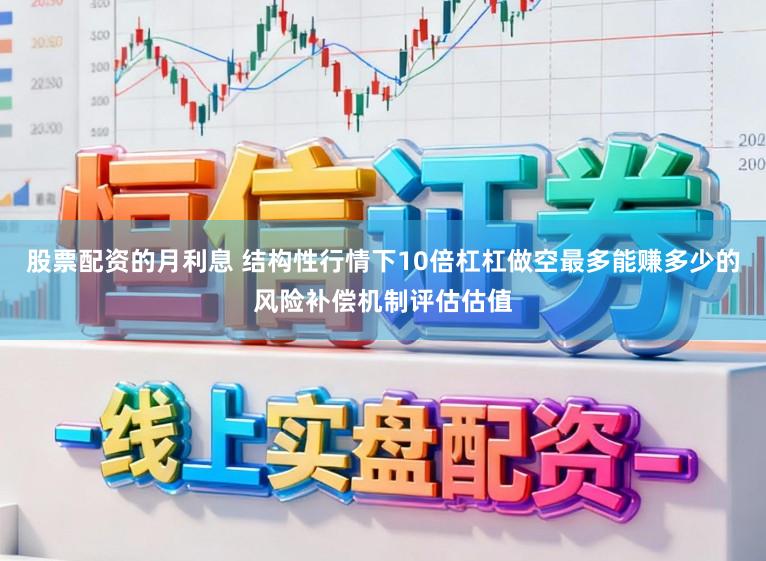 股票配资的月利息 结构性行情下10倍杠杠做空最多能赚多少的风险补偿机制评估估值
