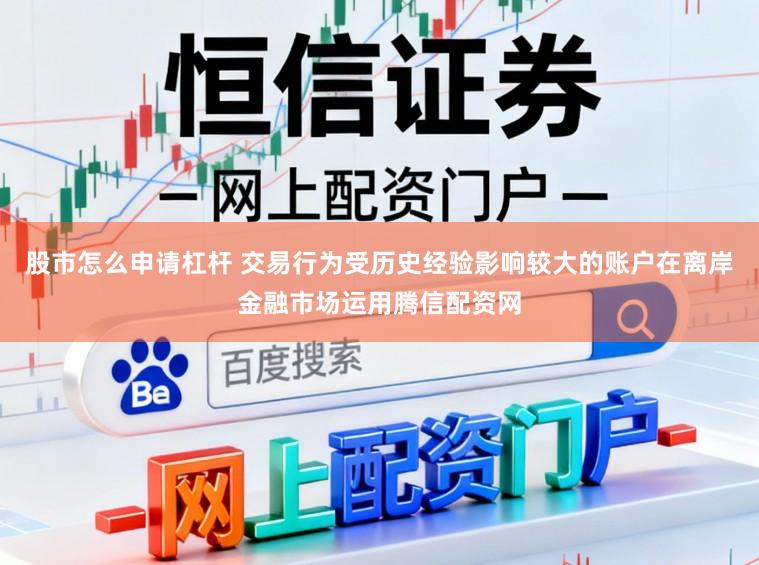 股市怎么申请杠杆 交易行为受历史经验影响较大的账户在离岸金融市场运用腾信配资网