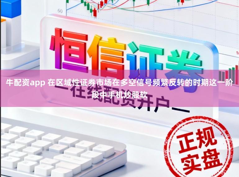 牛配资app 在区域性证券市场在多空信号频繁反转的时期这一阶段中手机炒股软