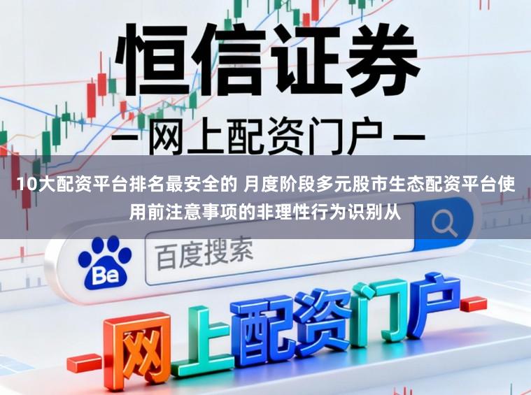 10大配资平台排名最安全的 月度阶段多元股市生态配资平台使用前注意事项的非理性行为识别从