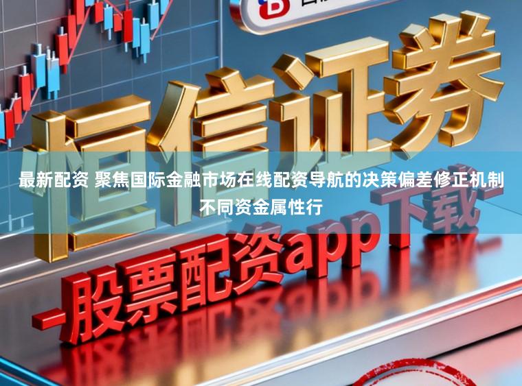 最新配资 聚焦国际金融市场在线配资导航的决策偏差修正机制不同资金属性行