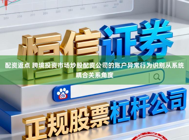配资返点 跨境投资市场炒股配资公司的账户异常行为识别从系统耦合关系角度