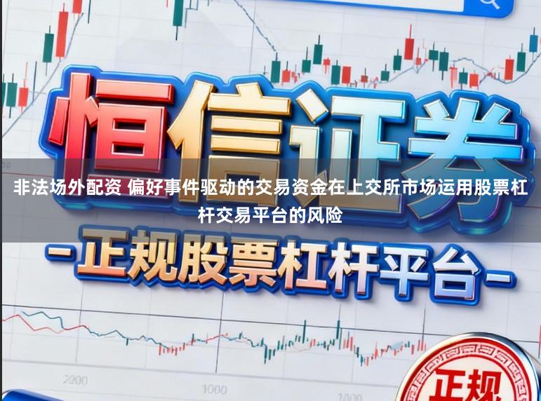 非法场外配资 偏好事件驱动的交易资金在上交所市场运用股票杠杆交易平台的风险