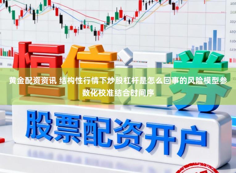 黄金配资资讯 结构性行情下炒股杠杆是怎么回事的风险模型参数化校准结合时间序
