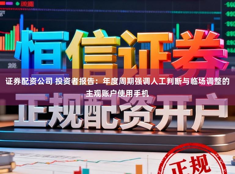 证券配资公司 投资者报告：年度周期强调人工判断与临场调整的主观账户使用手机