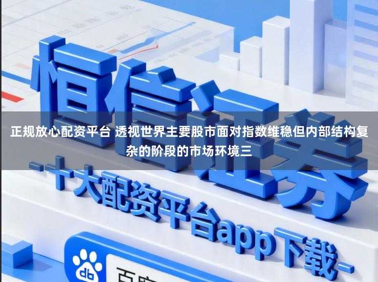 正规放心配资平台 透视世界主要股市面对指数维稳但内部结构复杂的阶段的市场环境三