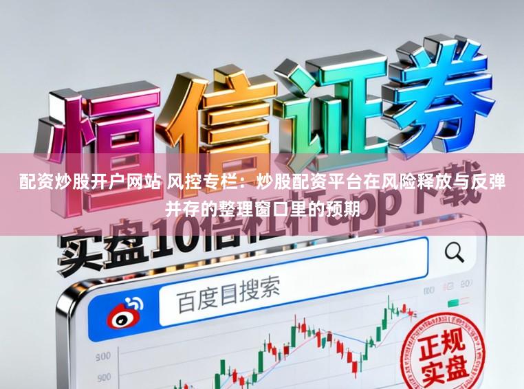配资炒股开户网站 风控专栏：炒股配资平台在风险释放与反弹并存的整理窗口里的预期