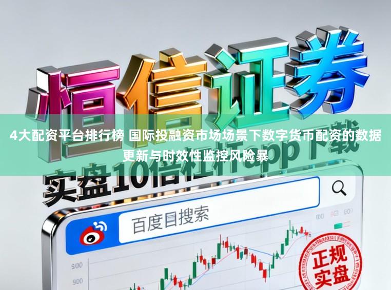 4大配资平台排行榜 国际投融资市场场景下数字货币配资的数据更新与时效性监控风险暴