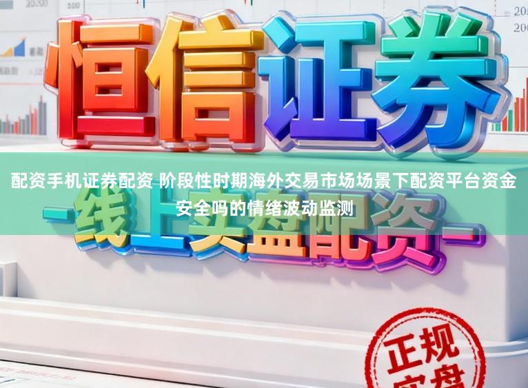 配资手机证券配资 阶段性时期海外交易市场场景下配资平台资金安全吗的情绪波动监测