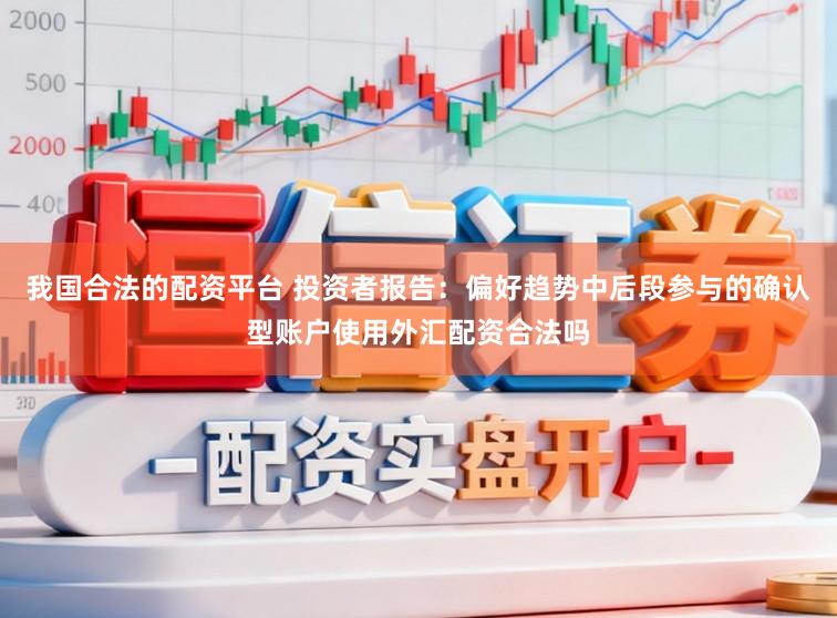 我国合法的配资平台 投资者报告:偏好趋势中后段参与的确认型账户使用外汇配资合法吗