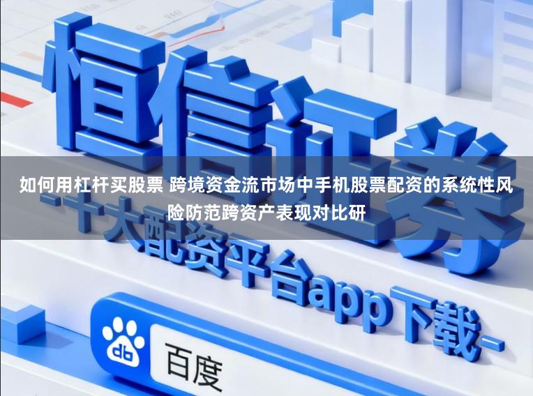 如何用杠杆买股票 跨境资金流市场中手机股票配资的系统性风险防范跨资产表现对比研