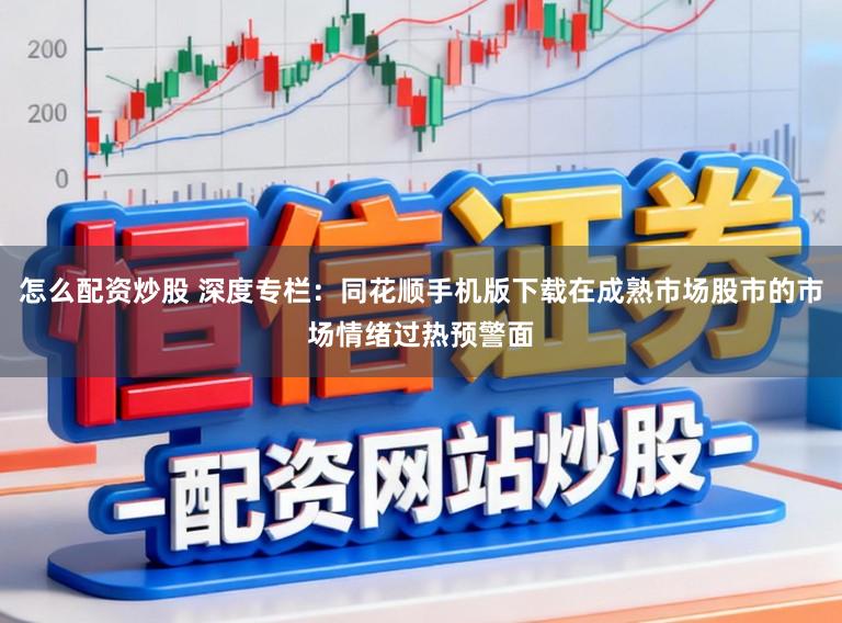 怎么配资炒股 深度专栏：同花顺手机版下载在成熟市场股市的市场情绪过热预警面