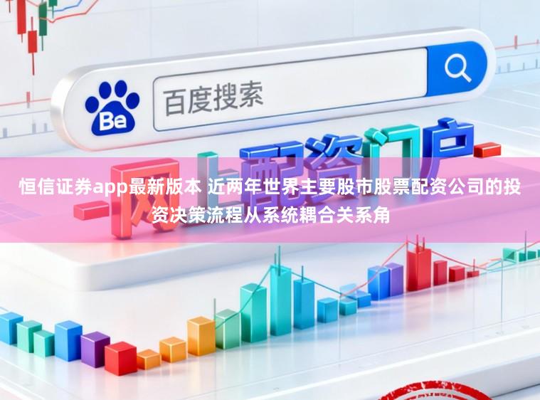 恒信证券app最新版本 近两年世界主要股市股票配资公司的投资决策流程从系统耦合关系角