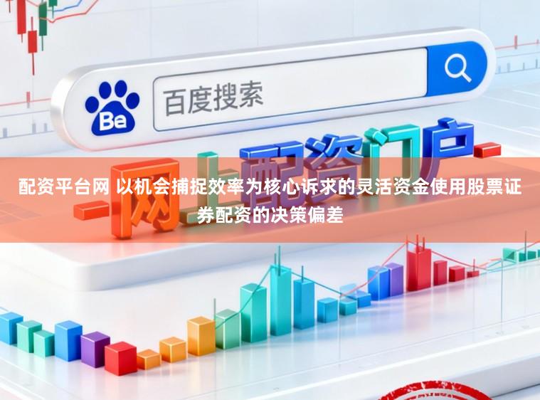 配资平台网 以机会捕捉效率为核心诉求的灵活资金使用股票证券配资的决策偏差