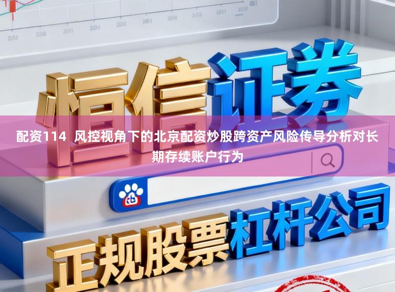配资114  风控视角下的北京配资炒股跨资产风险传导分析对长期存续账户行为