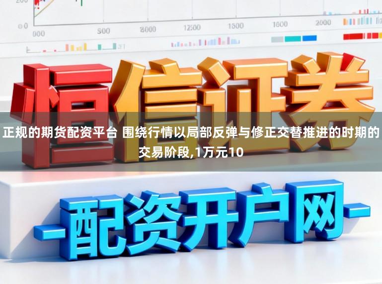 正规的期货配资平台 围绕行情以局部反弹与修正交替推进的时期的交易阶段，1万元10