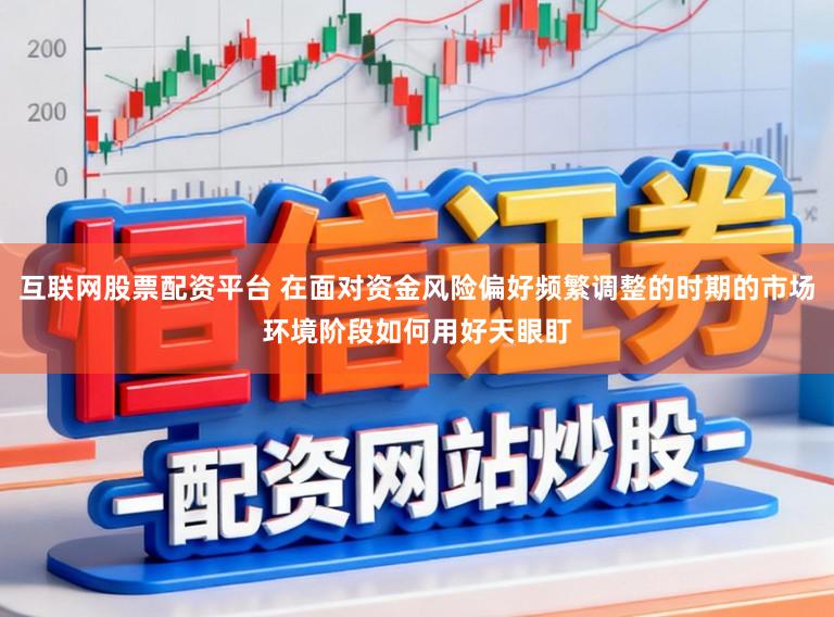 互联网股票配资平台 在面对资金风险偏好频繁调整的时期的市场环境阶段如何用好天眼盯