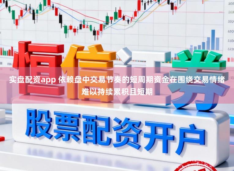 实盘配资app 依赖盘中交易节奏的短周期资金在围绕交易情绪难以持续累积且短期