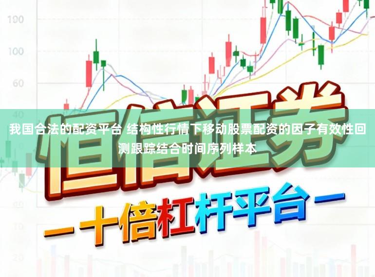 我国合法的配资平台 结构性行情下移动股票配资的因子有效性回测跟踪结合时间序列样本