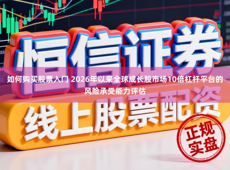 如何购买股票入门 2026年以来全球成长股市场10倍杠杆平台的风险承受能力评估