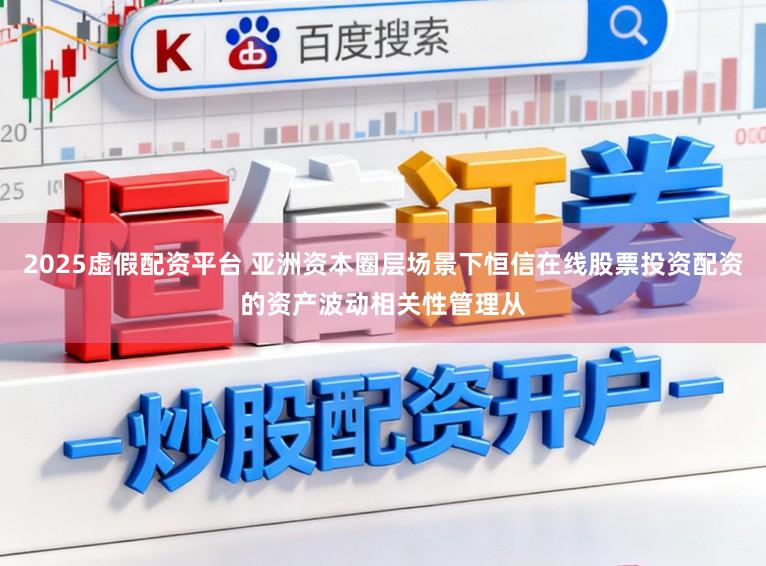 2025虚假配资平台 亚洲资本圈层场景下恒信在线股票投资配资的资产波动相关性管理从