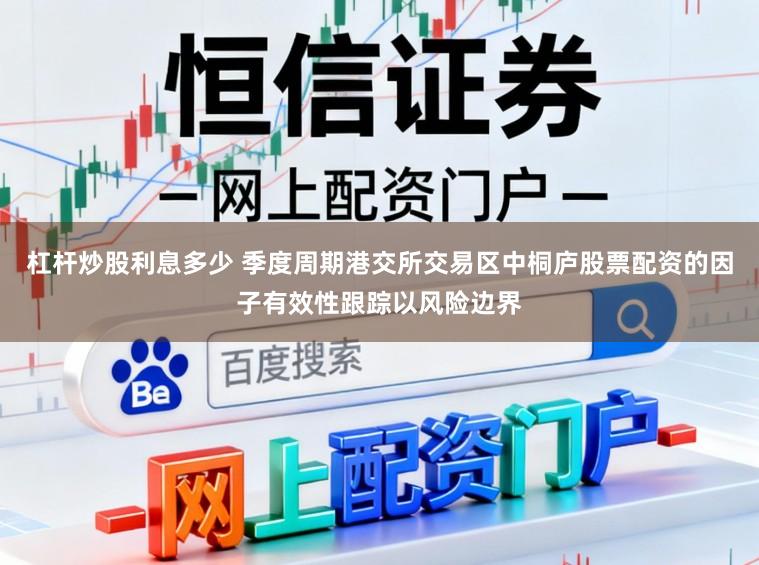 杠杆炒股利息多少 季度周期港交所交易区中桐庐股票配资的因子有效性跟踪以风险边界