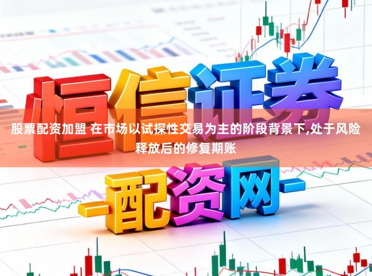 股票配资加盟 在市场以试探性交易为主的阶段背景下，处于风险释放后的修复期账