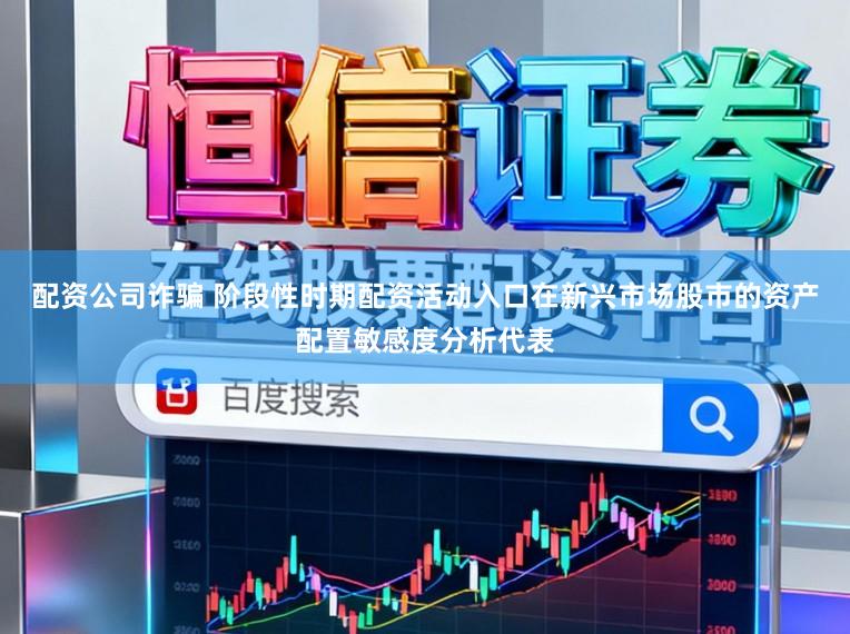 配资公司诈骗 阶段性时期配资活动入口在新兴市场股市的资产配置敏感度分析代表