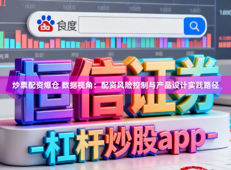 炒票配资爆仓 数据视角:配资风险控制与产品设计实践路径