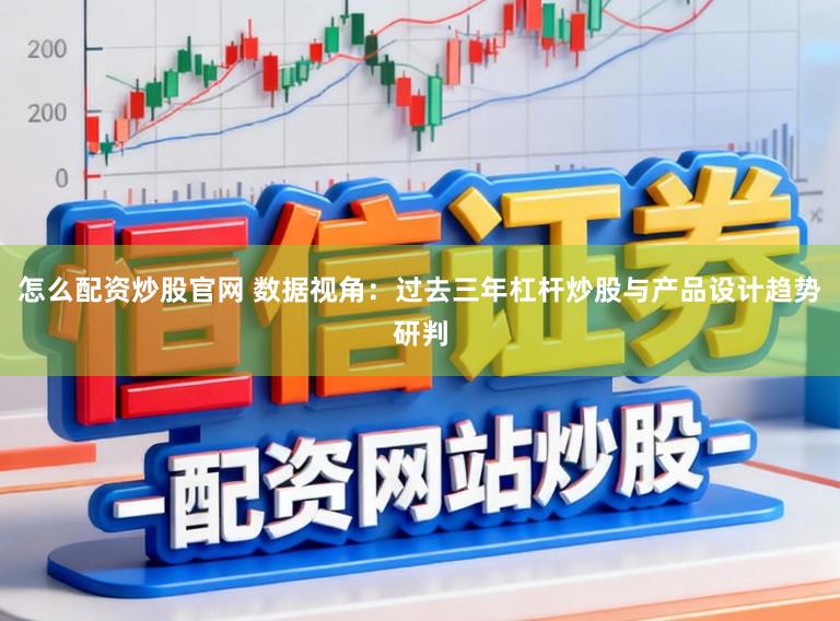 怎么配资炒股官网 数据视角：过去三年杠杆炒股与产品设计趋势研判