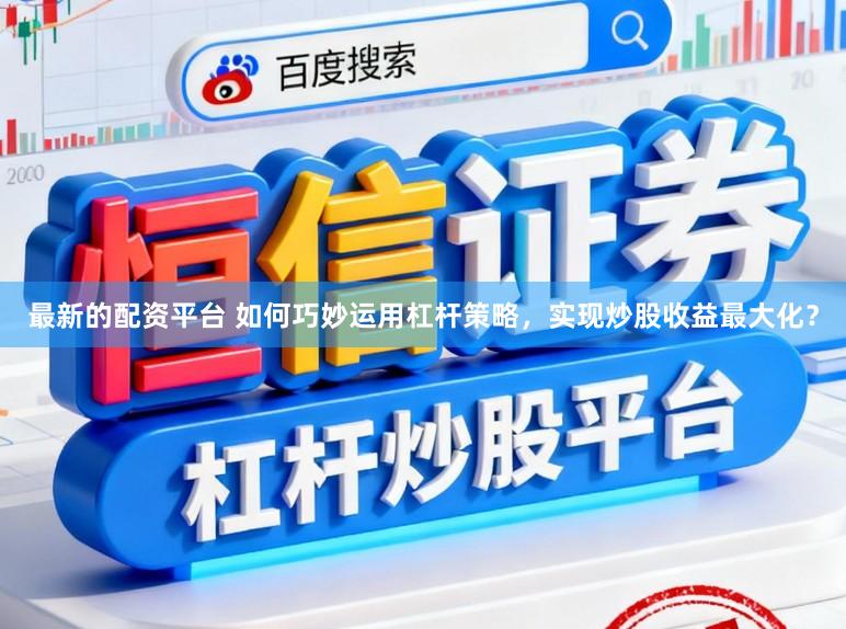 最新的配资平台 如何巧妙运用杠杆策略,实现炒股收益最大化?