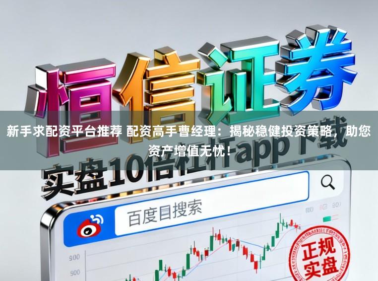 新手求配资平台推荐 配资高手曹经理：揭秘稳健投资策略，助您资产增值无忧！